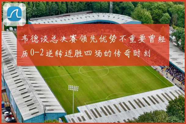 韦德谈总决赛领先优势不重要曾经历0-2逆转连胜四场的传奇时刻