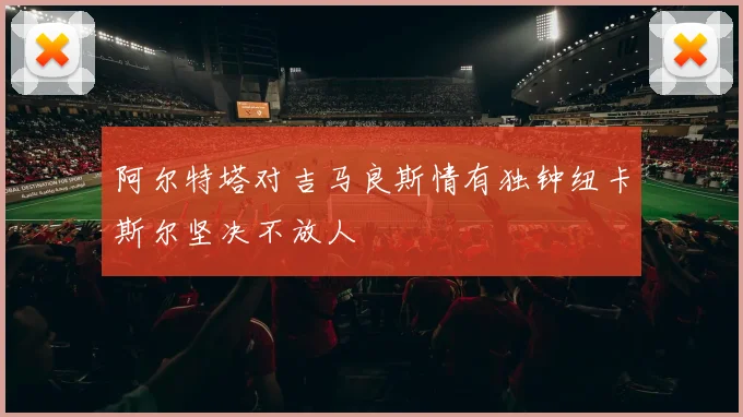 阿尔特塔对吉马良斯情有独钟纽卡斯尔坚决不放人