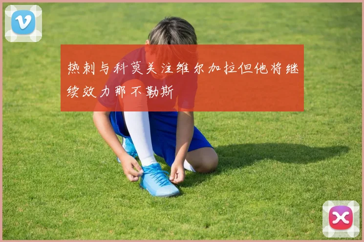 热刺与科莫关注维尔加拉但他将继续效力那不勒斯