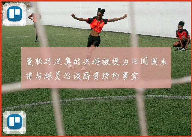 曼联对皮奥的兴趣被视为旧闻国米将与球员洽谈薪资续约事宜