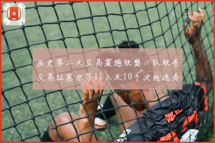 历史第二大交易震撼联盟六队联手交易拉塞尔等11人及10个次轮选秀权