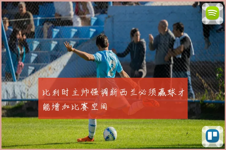 比利时主帅强调新西兰必须赢球才能增加比赛空间