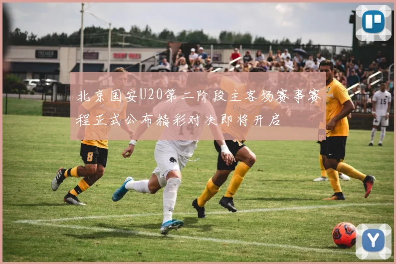 北京国安U20第二阶段主客场赛事赛程正式公布精彩对决即将开启