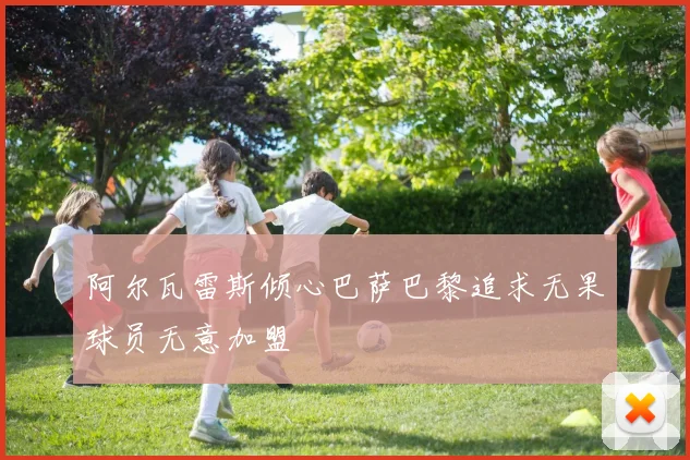 阿尔瓦雷斯倾心巴萨巴黎追求无果球员无意加盟