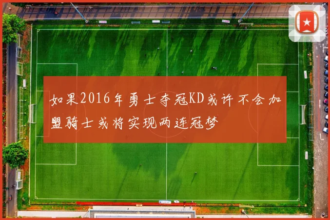 如果2016年勇士夺冠KD或许不会加盟骑士或将实现两连冠梦